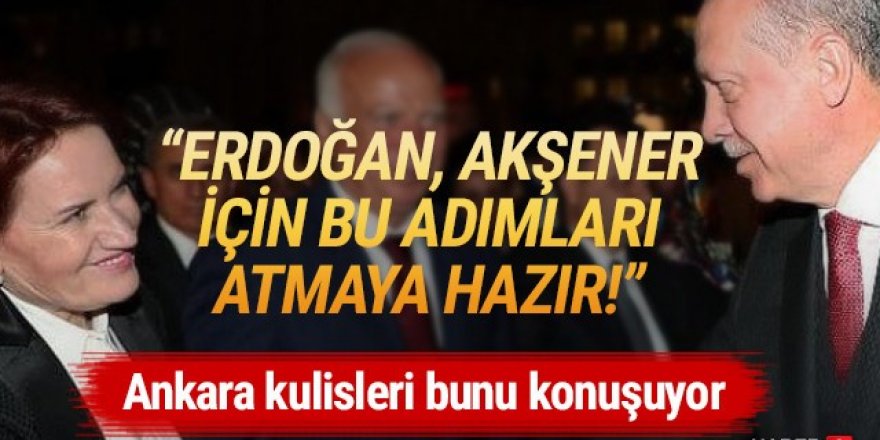 ''Erdoğan, Akşener için o adımları atmaya hazır'