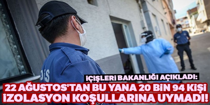 20 bin 94 kişinin izolasyon koşullarına uymadığı belirlendi