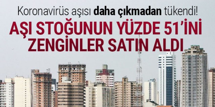 Aşı stoğunun yüzde 51'ini zenginler satın aldı