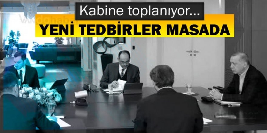 Kabine toplantısında yeni tedbirler masada