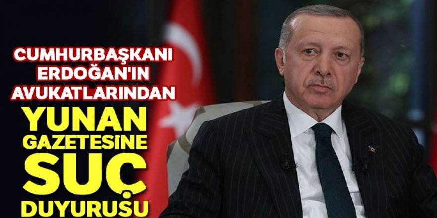 Erdoğan'ın avukatlarından Yunan gazetesine suç duyurusu