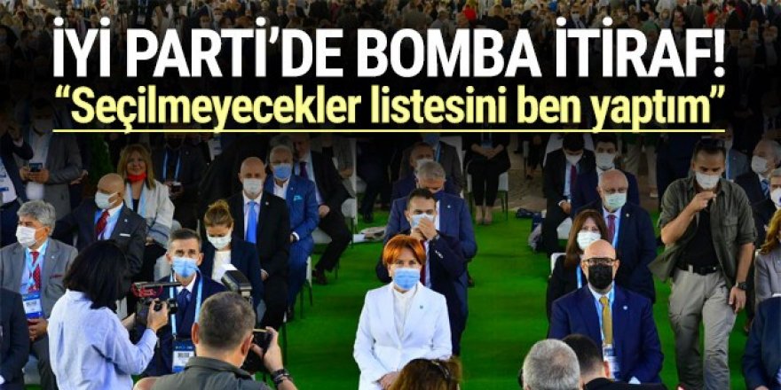 İYİ Parti'de bomba itiraf: Seçilmeyecekler listesini ben yaptım