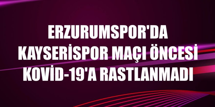 Erzurumspor'da Kayserispor maçı öncesi Kovid-19'a rastlanmadı