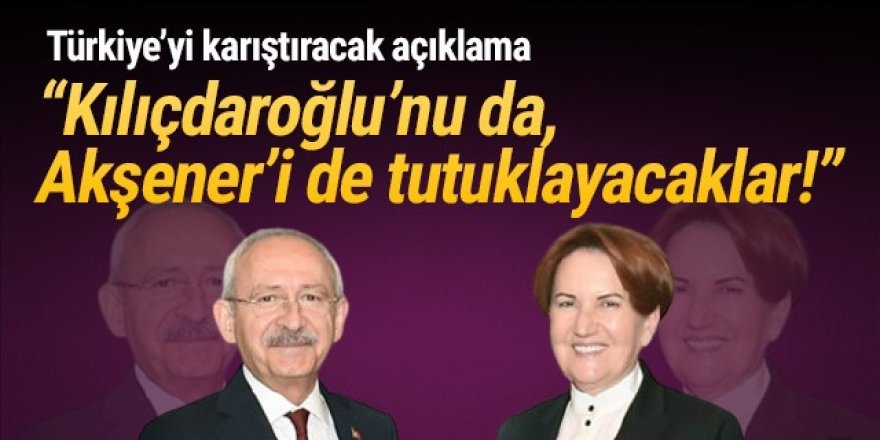 ''Kılıçdaroğlu’nu da tutuklayacaklar, Akşener’i de!''