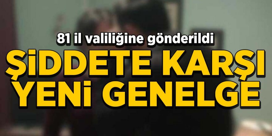 81 il valiliğine gönderildi! Şiddete karşı yeni genelge...