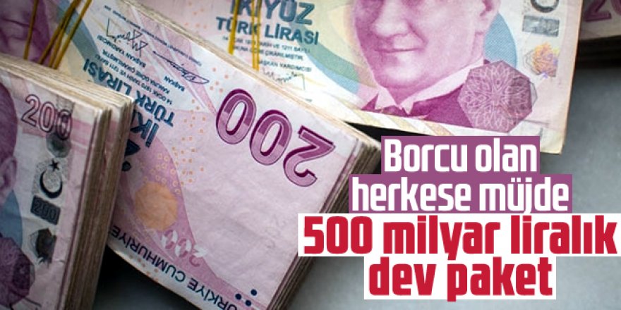 Borcu olan herkese müjde! 500 milyar liralık dev paket