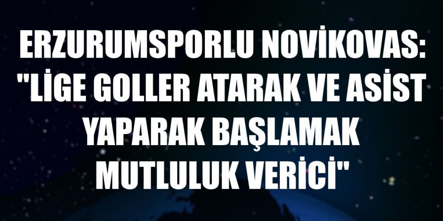 Erzurumsporlu Novikovas: "Lige goller atarak ve asist yaparak başlamak mutluluk verici"