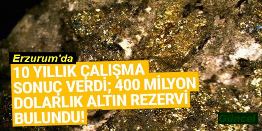 Erzurum'da milyonlarca dolarlık altın rezervi bulundu!