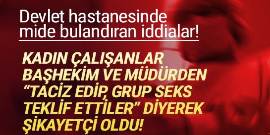 'Başhekim grup seks teklif etti!''