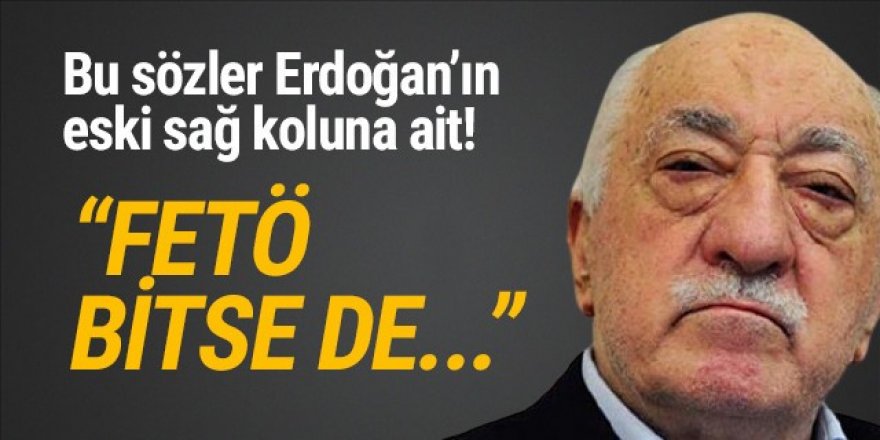 Erdoğan'ın eski sağ kolu: ''FETÖ bitse de Fehullahçılık bitmez''