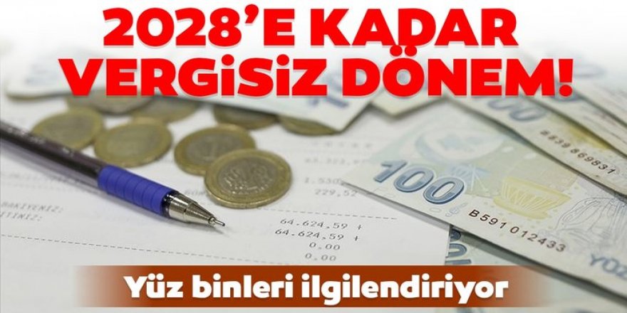 Yüz binleri ilgilendiriyor! 2028'e kadar vergisiz dönem...