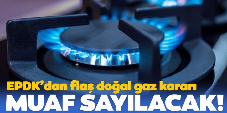 EPDK'dan yeni doğal gaz kararı! Muaf sayılacak...