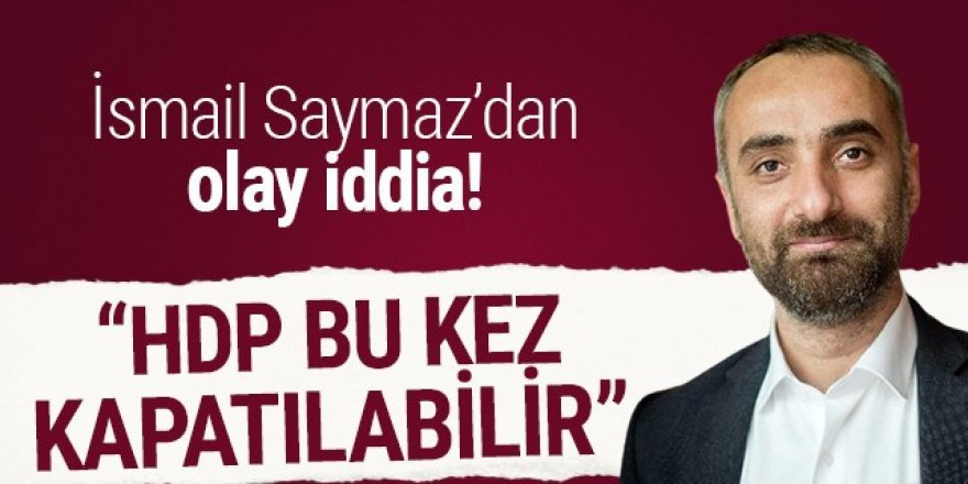 İsmail Saymaz'dan flaş iddia! HDP kapatılacak mı?