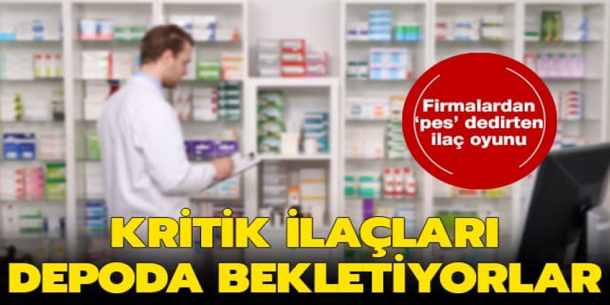 Kritik ilaçları depoda bekletiyorlar