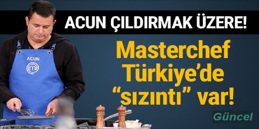 Masterchef'te sızıntı var! Acun çıldırmak üzere!