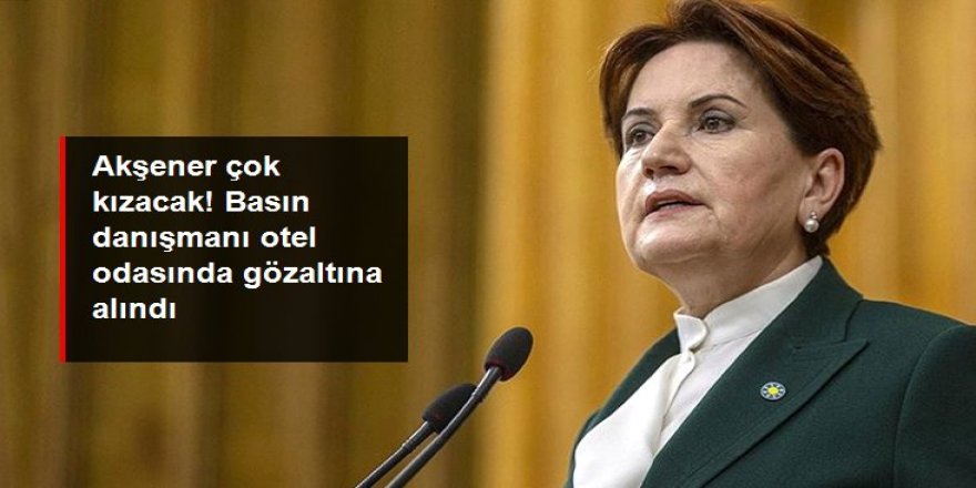 Meral Akşener'in basın danışmanı Murat İde otel odasında gözaltına alındı