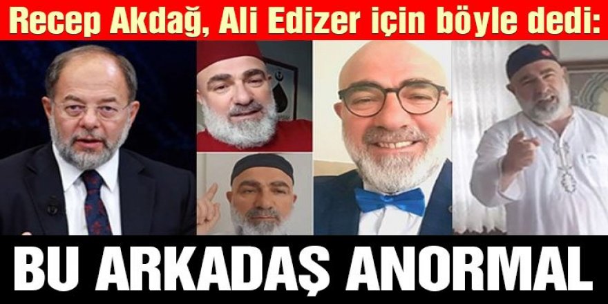 Eski bakan Akdağ, Ali Edizer için böyle dedi: Bu arkadaş anormal