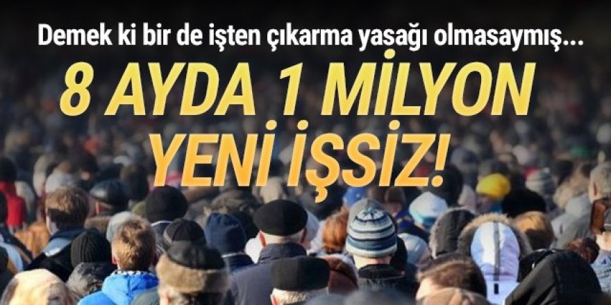 İşten çıkarmanın yasak ama... 8 ayda 1 milyon işsiz!