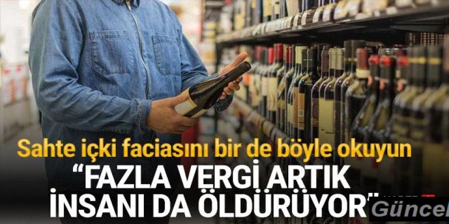 Sahte içki faciasının nedenini böyle açıkladı: Fazla vergi insanı da öldürüyor