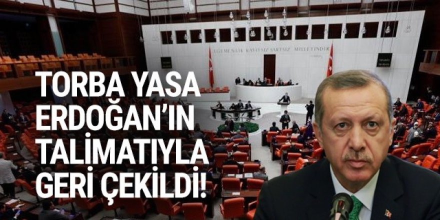 Erdoğan talimat verdi; Torba yasa geri çekildi
