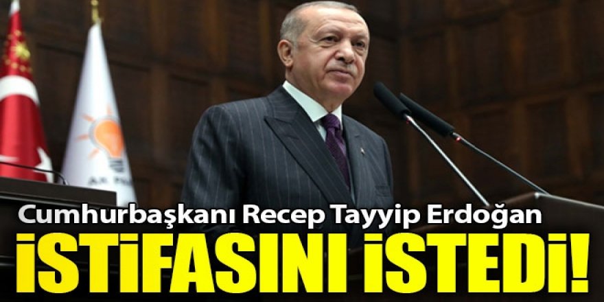 Cumhurbaşkanı Erdoğan istifasını istedi!