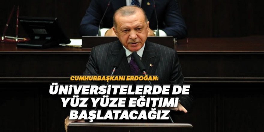Erdoğan: Üniversitelerde de yüz yüze eğitimi başlatacağız