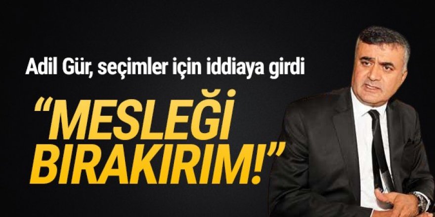 Adil Gür, seçimler için iddiaya girdi: ''Mesleği bırakırım!''