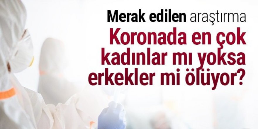 Koronavirüste en çok kadınlar mı yoksa erkekler mi ölüyor?