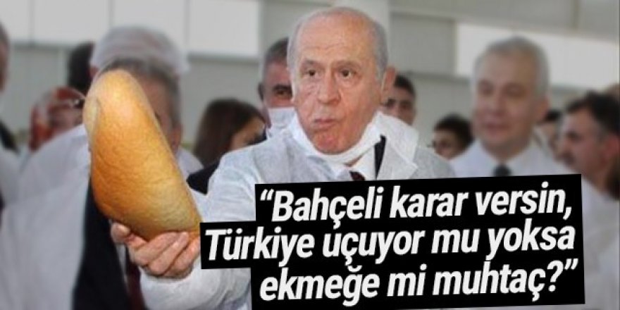 ''Bahçeli karar versin: Türkiye uçuyor mu, ekmeğe mi muhtaç ?''