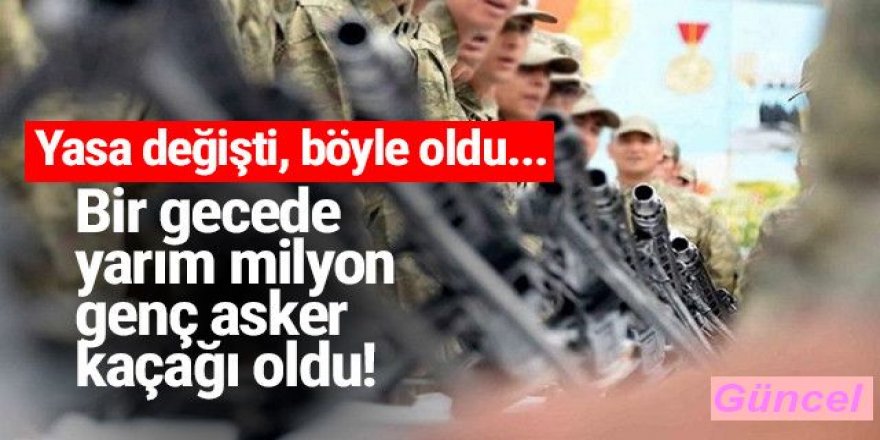 Yasa değişti, yarım milyon genç bir anda asker kaçağı oldu