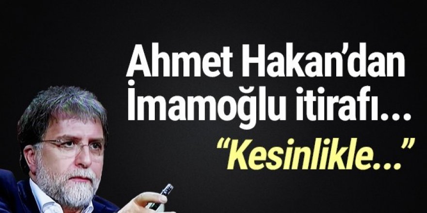Ahmet Hakan'dan Ekrem İmamoğlu itirafı