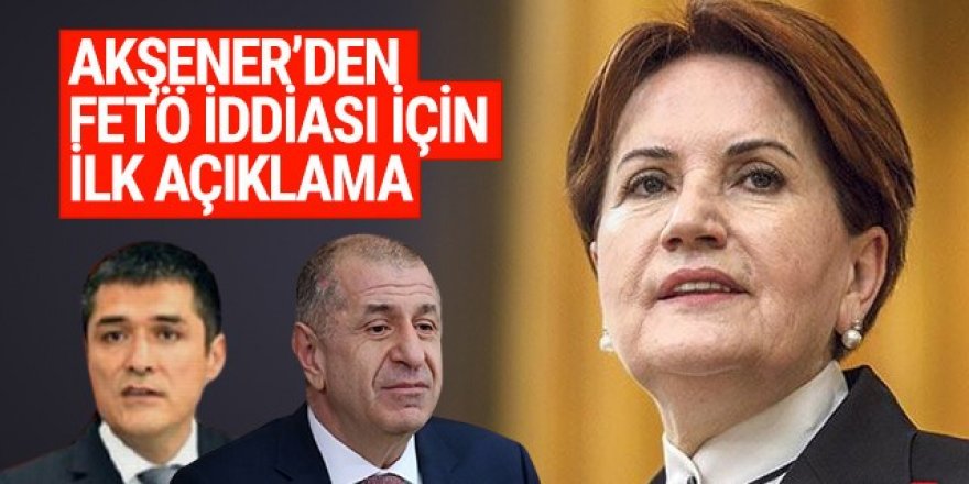 Akşener'den İYİ Parti'deki FETÖ tartışmasıyla ilgili ilk açıklama