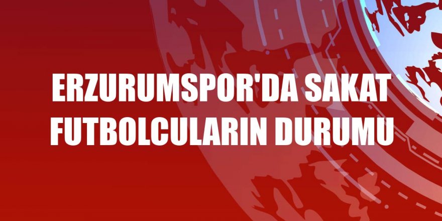 Erzurumspor'da sakat futbolcuların durumu