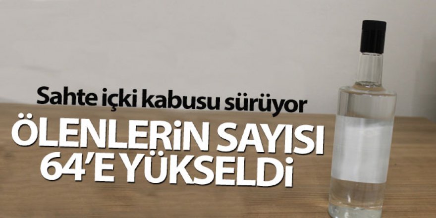 Sahte içkiden ölenlerin sayısı 64'e yükseldi