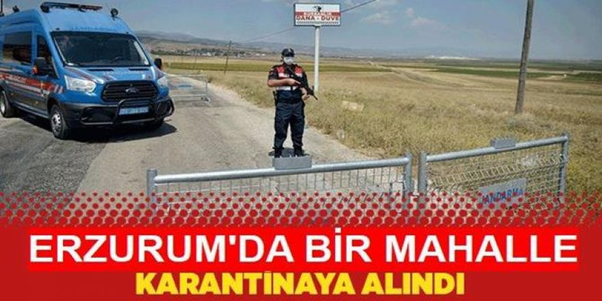 Erzurum'da bir mahalle Kovid-19 nedeniyle karantinaya alındı