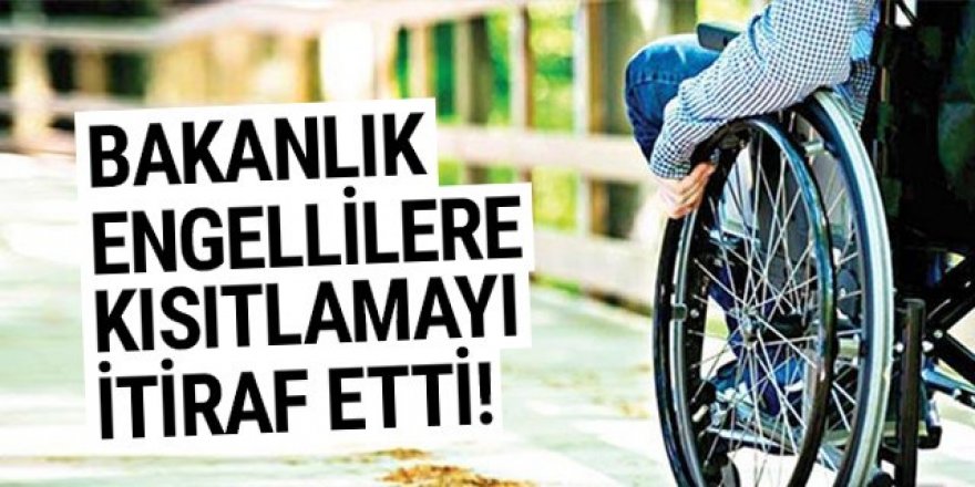 Bakanlık engellilere kısıtlama iddialarını itiraf etti!