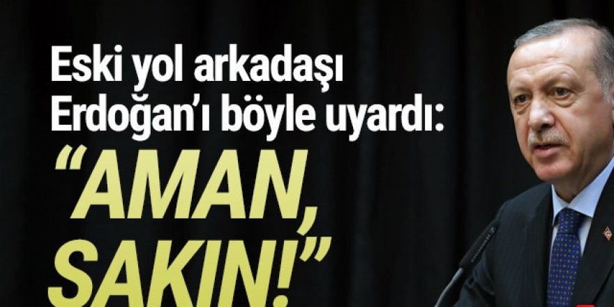 Erdoğan’a uyarı: ''Aman, dokunma sakın!''
