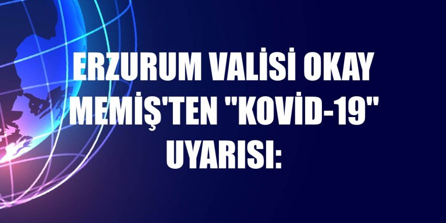 Erzurum Valisi Okay Memiş'ten "Kovid-19" uyarısı
