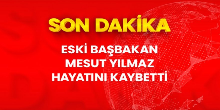 Eski başbakanlardan Mesut Yılmaz hayatını kaybetti