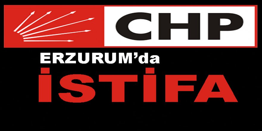 CHP Erzurum'da toplu istifa