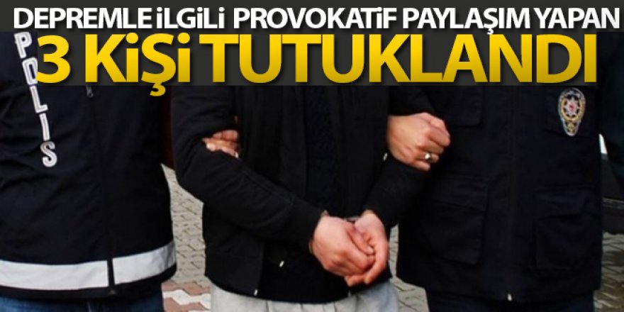 Depremle ilgili provokatif paylaşımlarda bulunan 3 kişi tutuklandı