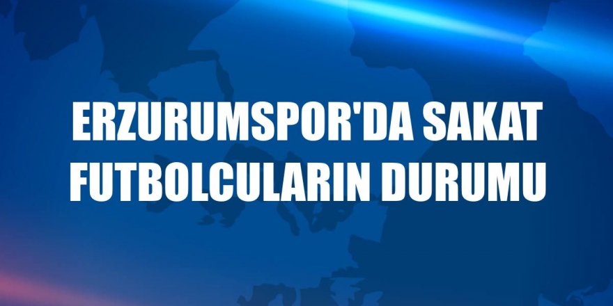 Erzurumspor'da sakat futbolcuların durumu