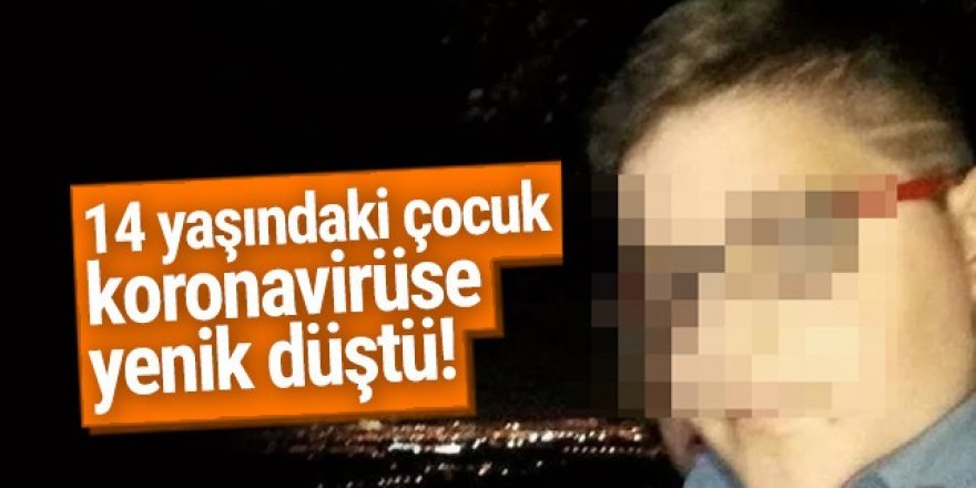 14 yaşındaki çocuk korona virüse yenik düştü