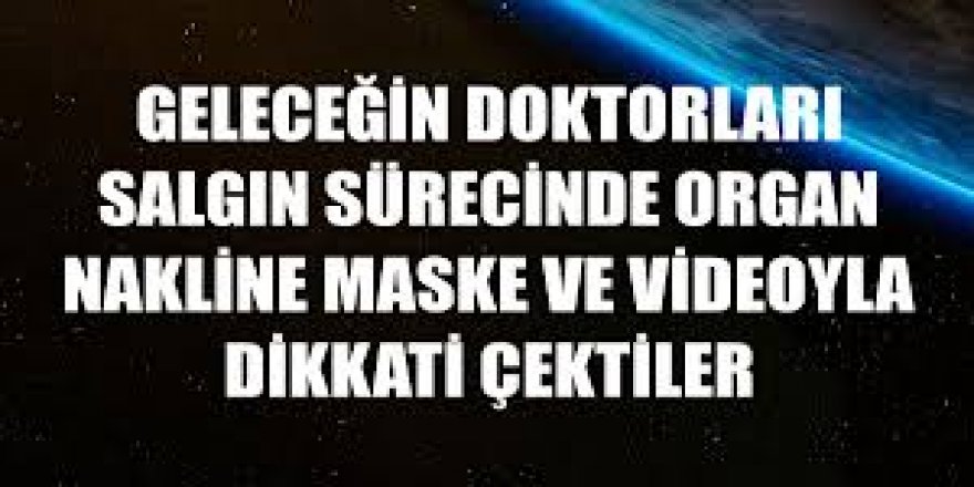 Geleceğin doktorları salgın sürecinde organ nakline maske ve videoyla dikkati çektiler