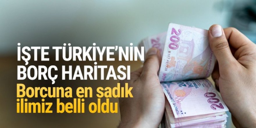 İşte Türkiye'nin borç haritası! Borcuna en sadık ilimiz belli oldu