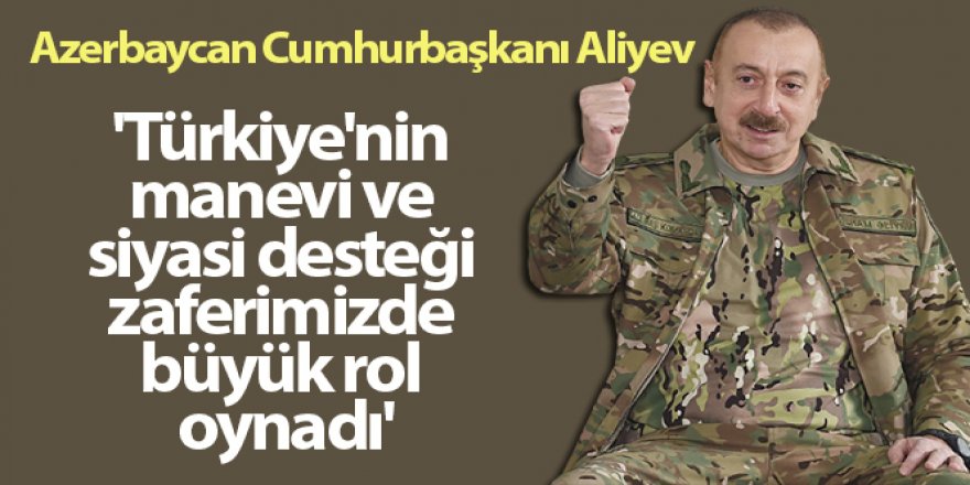 Aliyev: 'Türkiye'nin manevi ve siyasi desteği zaferimizde büyük rol oynadı'