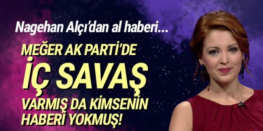 Nagehan Alçı'dan al haberi: ''AK Parti'de iç savaş var''