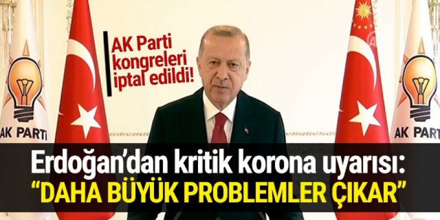 Erdoğan'dan koronavirüs uyarısı: Daha büyük problemler çıkar