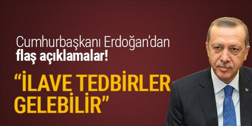 Erdoğan: İlave tedbirler gelebilir