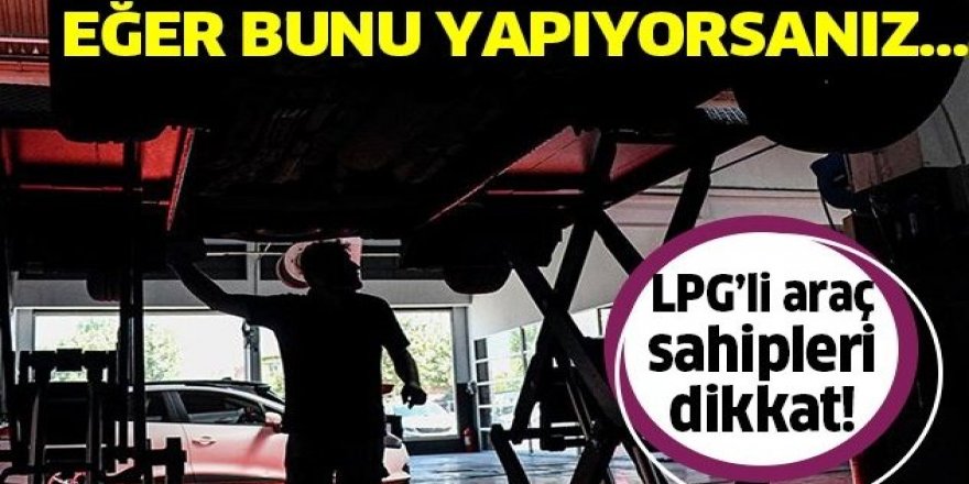 LPG'li araç sahipleri dikkat!